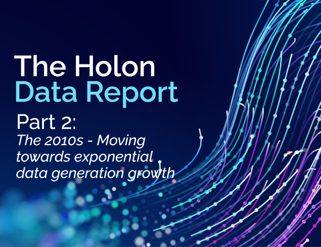 The Holon Data Report Part 2: The 2010s – moving towards exponential data generation growth